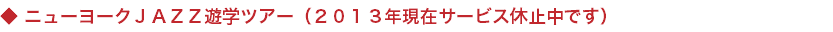 ◆ ニューヨークＪＡＺＺ遊学ツアー（２０１３年現在サービス休止中です）